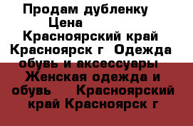 Продам дубленку  › Цена ­ 15 000 - Красноярский край, Красноярск г. Одежда, обувь и аксессуары » Женская одежда и обувь   . Красноярский край,Красноярск г.